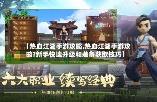 【热血江湖手游攻略,热血江湖手游攻略?新手快速升级和装备获取技巧】