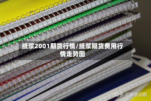 纸浆2001期货行情/纸浆期货费用行情走势图-第3张图片