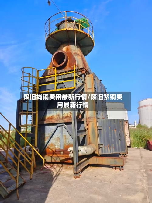 废旧线铜费用最新行情/废旧紫铜费用最新行情-第2张图片