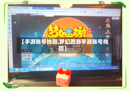 【手游账号找回,梦幻西游手游账号找回】-第3张图片