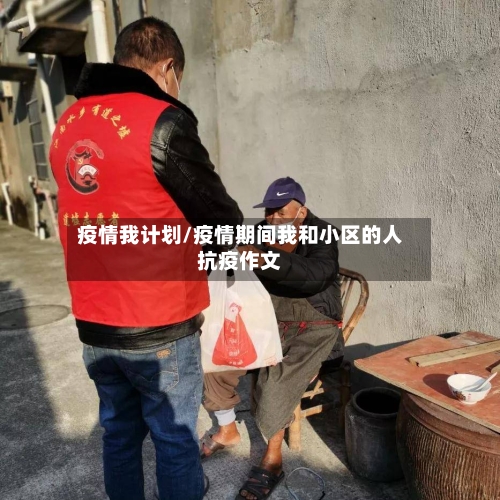 疫情我计划/疫情期间我和小区的人抗疫作文-第2张图片