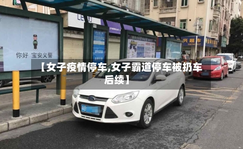 【女子疫情停车,女子霸道停车被扔车后续】-第3张图片