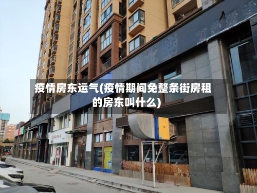 疫情房东运气(疫情期间免整条街房租的房东叫什么)