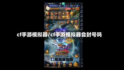 cf手游模拟器/cf手游模拟器会封号吗