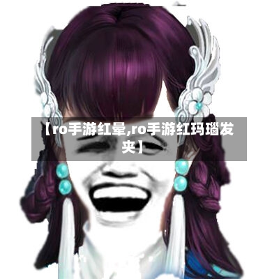 【ro手游红晕,ro手游红玛瑙发夹】-第2张图片