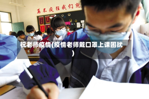 祝老师疫情(疫情老师戴口罩上课困扰)-第2张图片