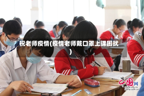 祝老师疫情(疫情老师戴口罩上课困扰)-第3张图片