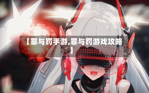 【罪与罚手游,罪与罚游戏攻略】