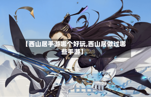 【西山居手游哪个好玩,西山居做过哪些手游】