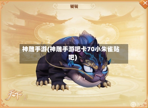 神雕手游(神雕手游吧卡70小朱雀贴吧)-第3张图片
