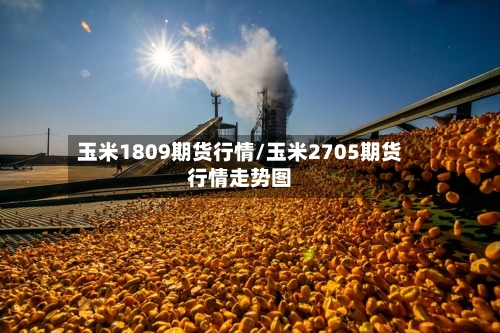 玉米1809期货行情/玉米2705期货行情走势图-第2张图片