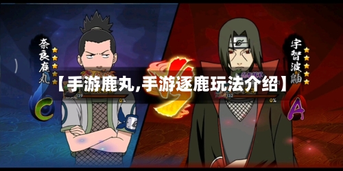 【手游鹿丸,手游逐鹿玩法介绍】