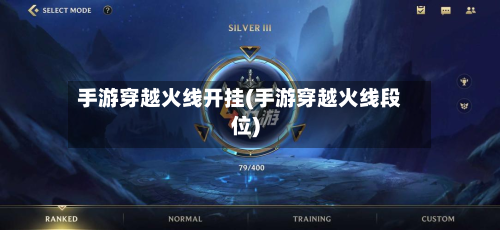 手游穿越火线开挂(手游穿越火线段位)