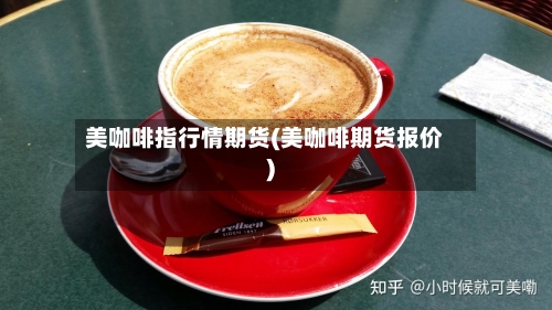 美咖啡指行情期货(美咖啡期货报价)-第3张图片