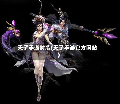 天子手游时装(天子手游官方网站)