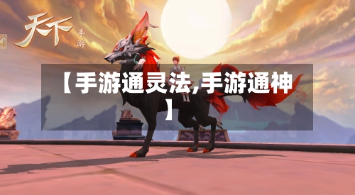 【手游通灵法,手游通神】-第2张图片