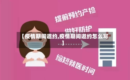 【疫情期间邀约,疫情期间邀约怎么写】