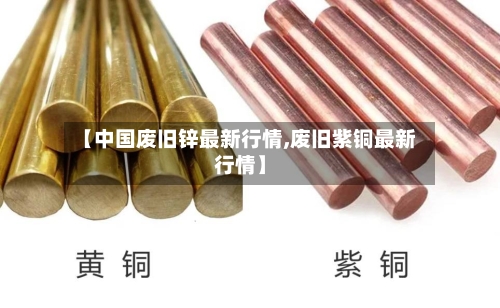 【中国废旧锌最新行情,废旧紫铜最新行情】-第2张图片