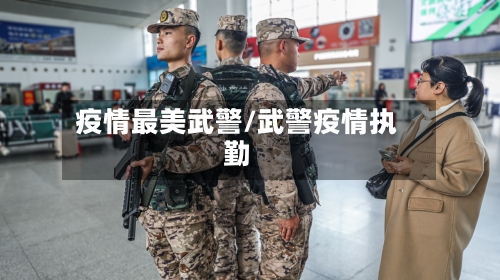 疫情最美武警/武警疫情执勤-第2张图片