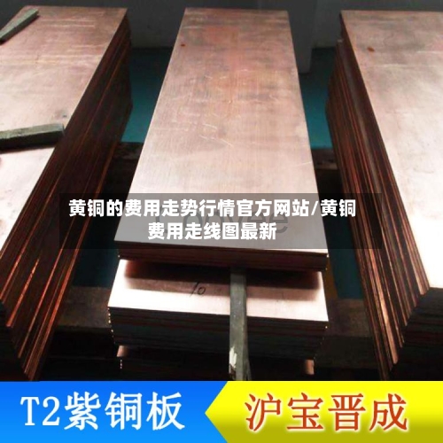 黄铜的费用走势行情官方网站/黄铜费用走线图最新-第2张图片