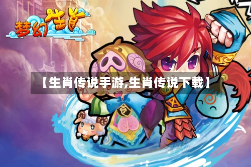 【生肖传说手游,生肖传说下载】