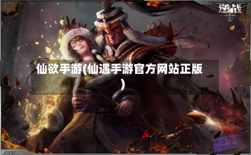 仙欲手游(仙遇手游官方网站正版)