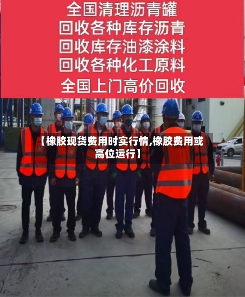 【橡胶现货费用时实行情,橡胶费用或高位运行】-第2张图片