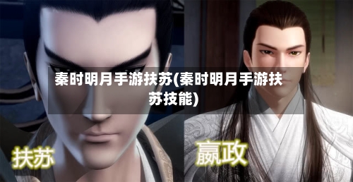 秦时明月手游扶苏(秦时明月手游扶苏技能)-第2张图片