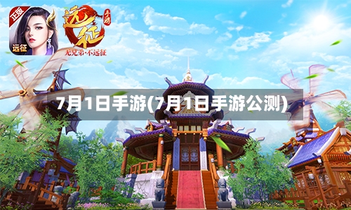 7月1日手游(7月1日手游公测)