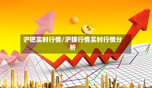 沪钯实时行情/沪镍行情实时行情分析
