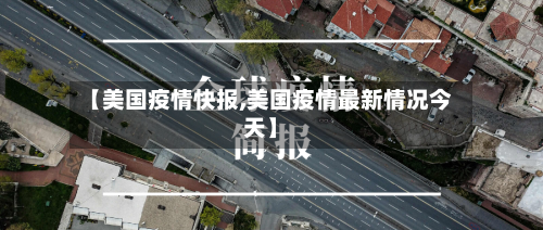 【美国疫情快报,美国疫情最新情况今天】