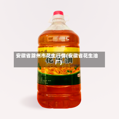 安徽省滁州市花生行情(安徽省花生油厂)-第2张图片