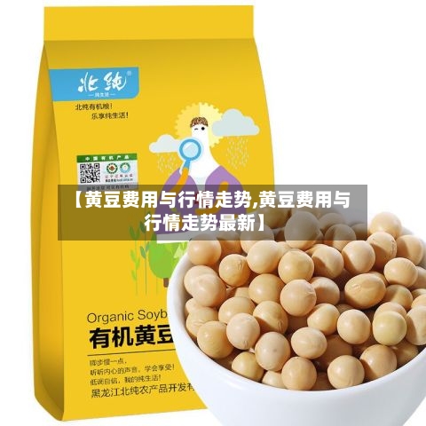 【黄豆费用与行情走势,黄豆费用与行情走势最新】
