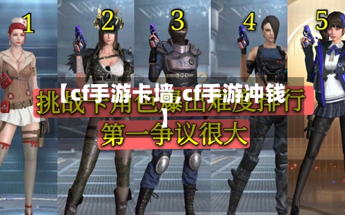 【cf手游卡墙,cf手游冲钱】-第2张图片