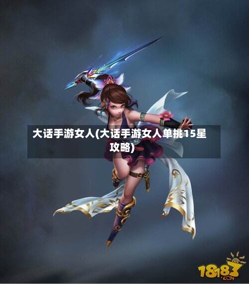 大话手游女人(大话手游女人单挑15星攻略)-第2张图片