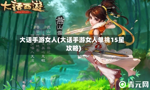 大话手游女人(大话手游女人单挑15星攻略)