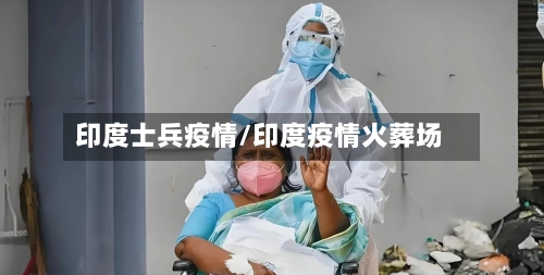 印度士兵疫情/印度疫情火葬场
