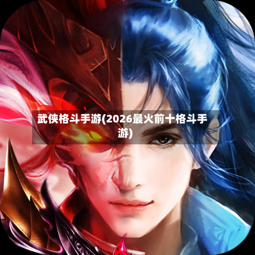 武侠格斗手游(2026最火前十格斗手游)