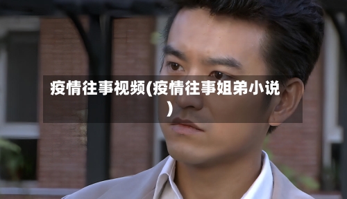 疫情往事视频(疫情往事姐弟小说)
