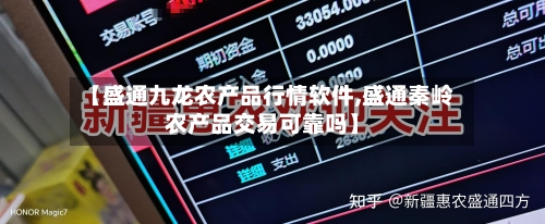 【盛通九龙农产品行情软件,盛通秦岭农产品交易可靠吗】