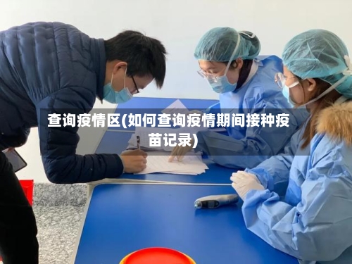 查询疫情区(如何查询疫情期间接种疫苗记录)