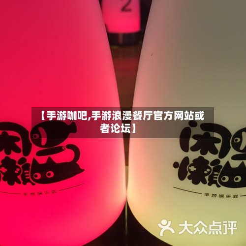 【手游咖吧,手游浪漫餐厅官方网站或者论坛】-第3张图片