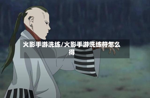 火影手游洗练/火影手游洗练符怎么得-第2张图片