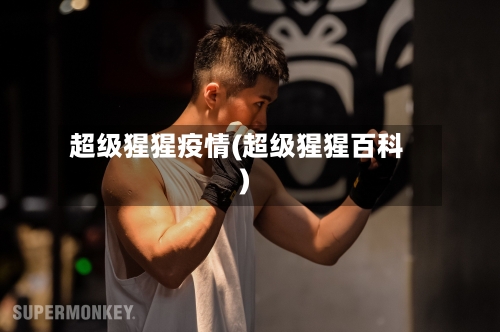 超级猩猩疫情(超级猩猩百科)-第3张图片