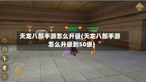 天龙八部手游怎么升级(天龙八部手游怎么升级到50级)-第2张图片