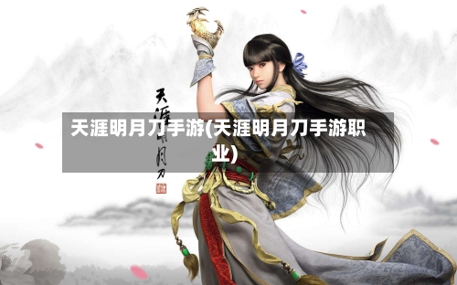 天涯明月刀手游(天涯明月刀手游职业)-第2张图片