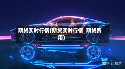 期货实时行情(期货实时行情_期货费用)
