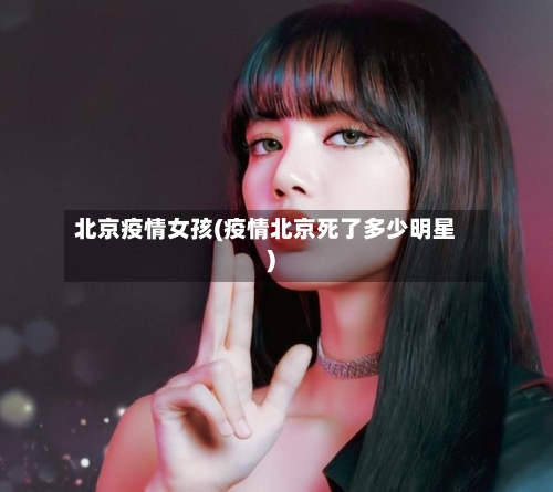 北京疫情女孩(疫情北京死了多少明星)