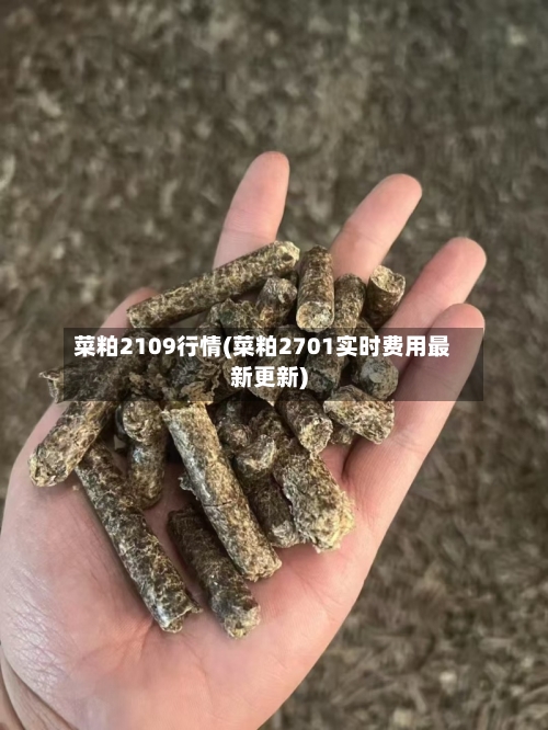 菜粕2109行情(菜粕2701实时费用最新更新)