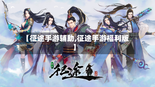 【征途手游辅助,征途手游福利版】